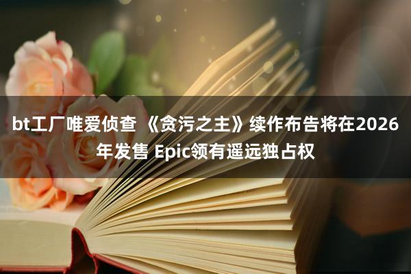 bt工厂唯爱侦查 《贪污之主》续作布告将在2026年发售 Epic领有遥远独占权