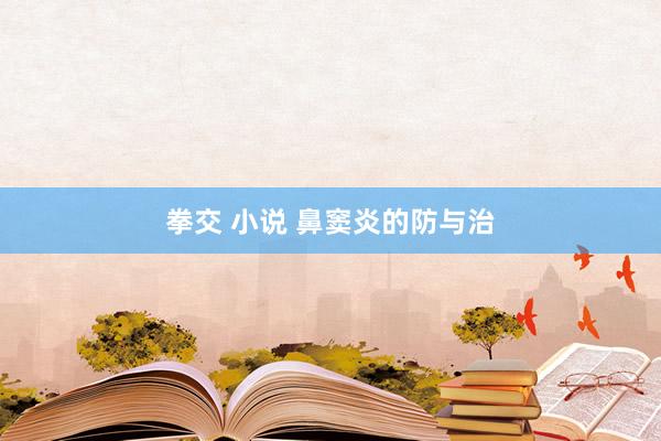 拳交 小说 鼻窦炎的防与治