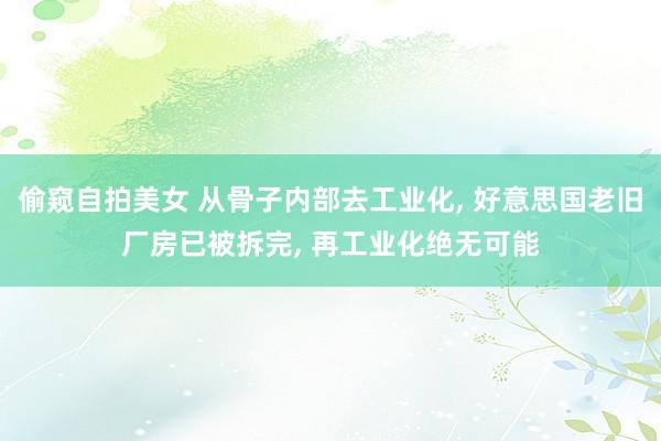 偷窥自拍美女 从骨子内部去工业化， 好意思国老旧厂房已被拆完， 再工业化绝无可能